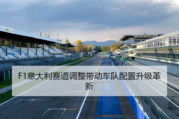 F1意大利赛道调整带动车队配置升级革新 | QiuSu